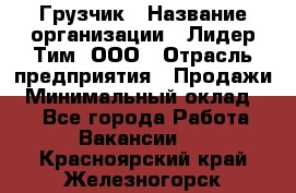 Грузчик › Название организации ­ Лидер Тим, ООО › Отрасль предприятия ­ Продажи › Минимальный оклад ­ 1 - Все города Работа » Вакансии   . Красноярский край,Железногорск г.